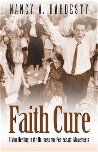 Cover image for Faith Cure: Divine Healing in the Holiness and Pentecostal Movements