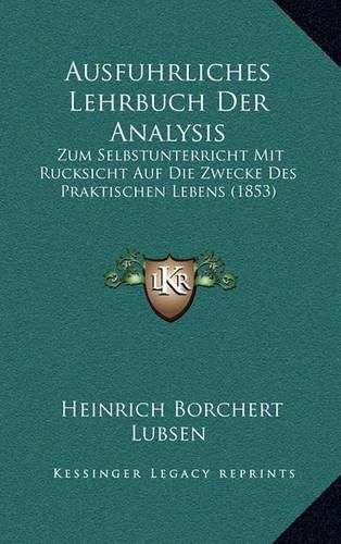 Cover image for Ausfuhrliches Lehrbuch Der Analysis: Zum Selbstunterricht Mit Rucksicht Auf Die Zwecke Des Praktischen Lebens (1853)