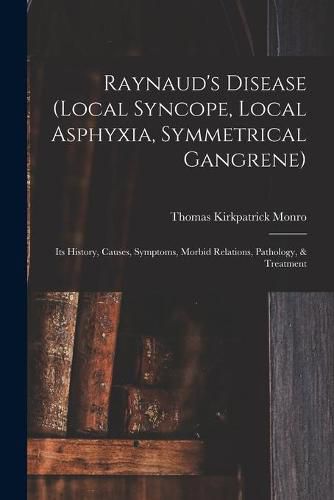 Raynaud's Disease (local Syncope, Local Asphyxia, Symmetrical Gangrene): Its History, Causes, Symptoms, Morbid Relations, Pathology, & Treatment