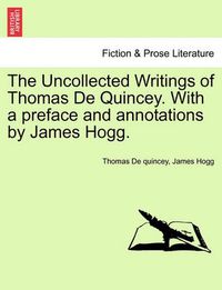 Cover image for The Uncollected Writings of Thomas de Quincey. with a Preface and Annotations by James Hogg.