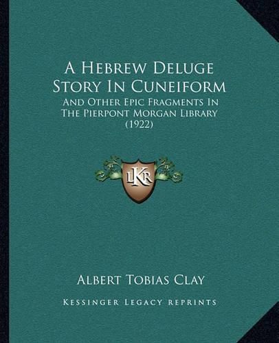 Cover image for A Hebrew Deluge Story in Cuneiform: And Other Epic Fragments in the Pierpont Morgan Library (1922)