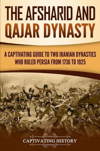 Cover image for The Afsharid and Qajar Dynasty: A Captivating Guide to Two Iranian Dynasties Who Ruled Persia from 1736 to 1925