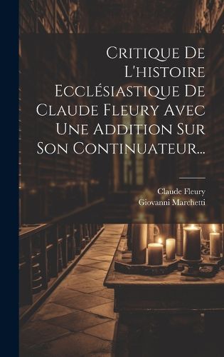Cover image for Critique De L'histoire Ecclesiastique De Claude Fleury Avec Une Addition Sur Son Continuateur...