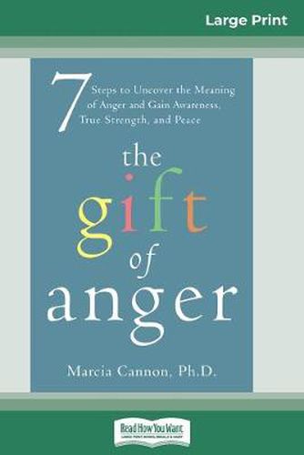 Cover image for The Gift of Anger: Seven Steps to Uncover the Meaning of Anger and Gain Awareness, True Strength, and Peace (16pt Large Print Edition)