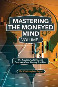 Cover image for Mastering the Moneyed Mind, Volume I: The Causes, Culprits, and Context of our Money Troubles