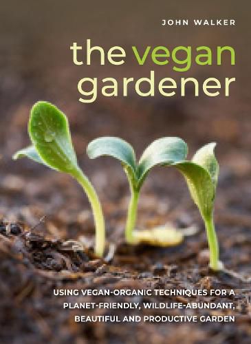 Cover image for The Vegan Gardener: Using vegan-organic techniques for a planet-friendly, wildlife-abundant, beautiful and productive garden