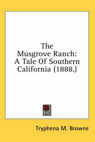 Cover image for The Musgrove Ranch: A Tale of Southern California (1888.)