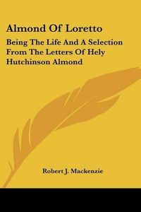 Cover image for Almond of Loretto: Being the Life and a Selection from the Letters of Hely Hutchinson Almond