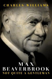 Cover image for Max Beaverbrook: Not Quite A Gentleman