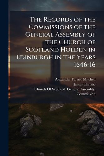 Cover image for The Records of the Commissions of the General Assembly of the Church of Scotland Holden in Edinburgh in the Years 1646-16