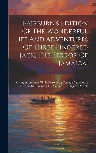 Cover image for Fairburn's Edition Of The Wonderful Life And Adventures Of Three Fingered Jack, The Terror Of Jamaica!