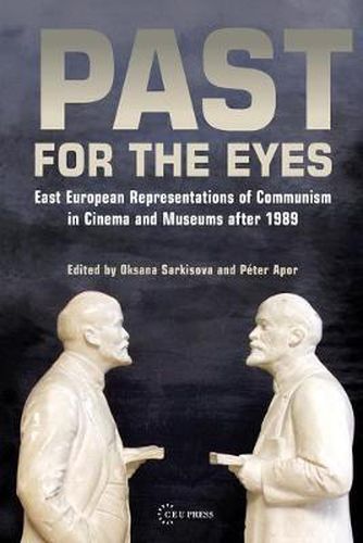 Past for the Eyes: East European Representations of Communism in Cinema and Museums After 1989