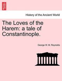 Cover image for The Loves of the Harem: A Tale of Constantinople.