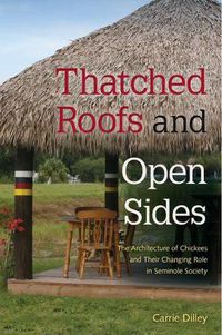 Cover image for Thatched Roofs and Open Sides: The Architecture of Chickees and Their Changing Role in Seminole Society