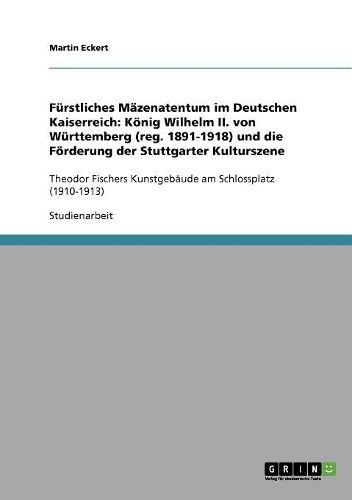 Cover image for Furstliches Mazenatentum Im Deutschen Kaiserreich: Konig Wilhelm II. Von Wurttemberg (Reg. 1891-1918) Und Die Forderung Der Stuttgarter Kulturszene