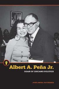 Cover image for Albert A. Pena Jr.: Dean of Chicano Politics