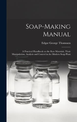 Soap-making Manual; a Practical Handbook on the raw Materials, Their Manipulation, Analysis and Control in the Modern Soap Plant