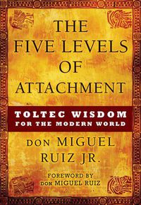 Cover image for The Five Levels of Attachment: Toltec Wisdom for the Modern World