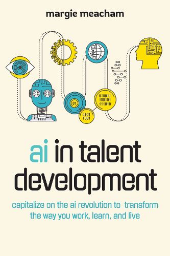 Cover image for AI in Talent Development: Capitalize on the AI Revolution to Transform the Way You Work, Learn, and Live