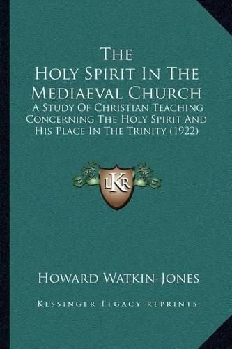 Cover image for The Holy Spirit in the Mediaeval Church: A Study of Christian Teaching Concerning the Holy Spirit and His Place in the Trinity (1922)