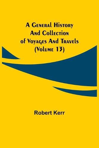 Cover image for A General History and Collection of Voyages and Travels (Volume 13)