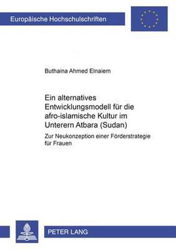 Cover image for Ein Alternatives Entwicklungsmodell Fuer Die Afro-Islamische Kultur Im Unteren Atbara (Sudan): Zur Neukonzeption Einer Foerderstrategie Fuer Frauen