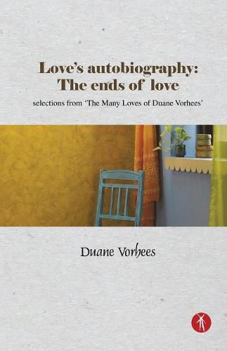 Love's Autobiography: The Ends Of Love: selections from The Many Loves of Duane Vorhees