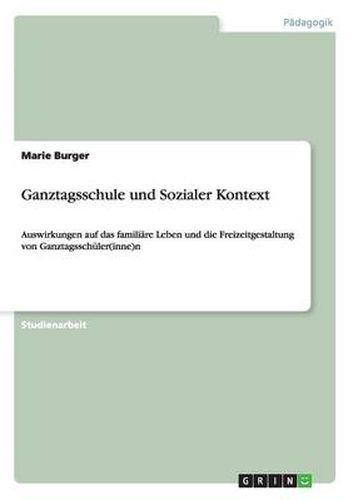 Cover image for Ganztagsschule und Sozialer Kontext: Auswirkungen auf das familiare Leben und die Freizeitgestaltung von Ganztagsschuler(inne)n