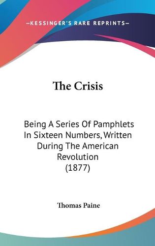 Cover image for The Crisis: Being a Series of Pamphlets in Sixteen Numbers, Written During the American Revolution (1877)