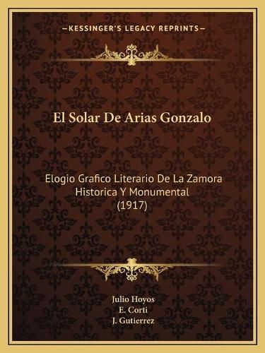 Cover image for El Solar de Arias Gonzalo: Elogio Grafico Literario de La Zamora Historica y Monumental (1917)