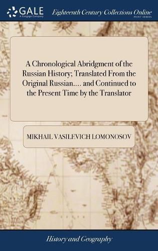 Cover image for A Chronological Abridgment of the Russian History; Translated From the Original Russian.... and Continued to the Present Time by the Translator