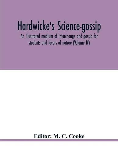 Hardwicke's science-gossip: an illustrated medium of interchange and gossip for students and lovers of nature (Volume IV)