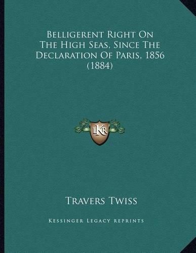 Cover image for Belligerent Right on the High Seas, Since the Declaration of Paris, 1856 (1884)