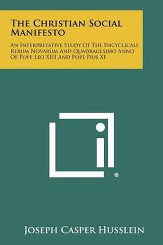 Cover image for The Christian Social Manifesto: An Interpretative Study of the Encyclicals Rerum Novarum and Quadragesimo Anno of Pope Leo XIII and Pope Pius XI