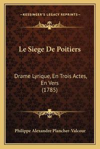 Cover image for Le Siege de Poitiers: Drame Lyrique, En Trois Actes, En Vers (1785)