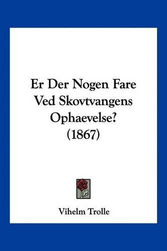 Cover image for Er Der Nogen Fare Ved Skovtvangens Ophaevelse? (1867)