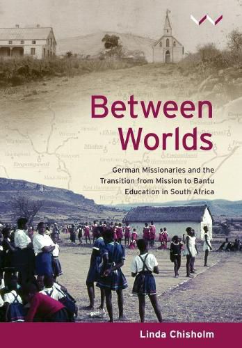 Cover image for Between worlds: German missionaries and the transition from missionary to Bantu education in South Africa