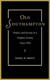 Cover image for Old Southampton: Politics and Society in a Virginia County, 1834-69