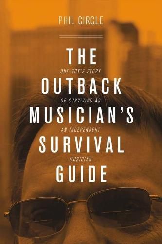 The Outback Musician's Survival Guide: One Guy's Story of Surviving as an Independent Musician