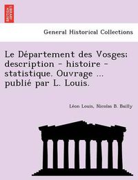 Cover image for Le de Partement Des Vosges; Description - Histoire - Statistique. Ouvrage ... Publie Par L. Louis.