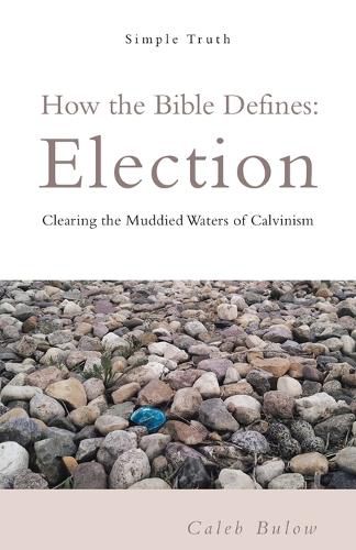 Cover image for How the Bible Defines: Election: Clearing the Muddied Waters of Calvinism