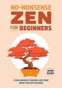 Cover image for No-Nonsense Zen for Beginners: Clear Answers to Burning Questions about Core Zen Teachings
