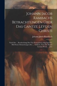 Cover image for Johann Jacob Rambachs Betrachtungen UEber Das Gantze Leyden Christi