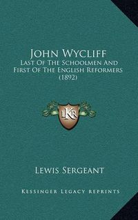 Cover image for John Wycliff: Last of the Schoolmen and First of the English Reformers (1892)
