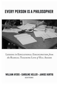 Cover image for Every Person Is a Philosopher: Lessons in Educational Emancipation from the Radical Teaching Life of Hal Adams