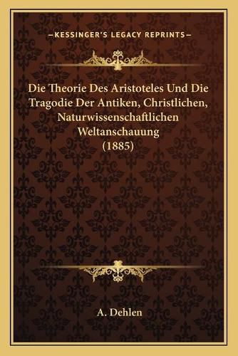 Cover image for Die Theorie Des Aristoteles Und Die Tragodie Der Antiken, Christlichen, Naturwissenschaftlichen Weltanschauung (1885)