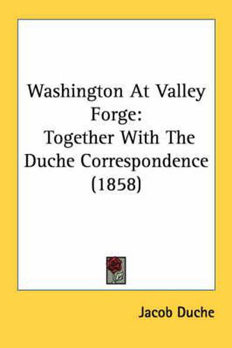 Cover image for Washington at Valley Forge: Together with the Duche Correspondence (1858)