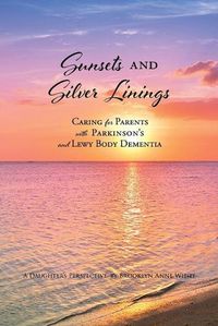 Cover image for Sunsets and Silver Linings: Caring for Parents with Parkinson's and Lewy Body Dementia