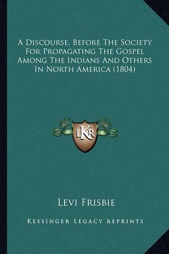 A Discourse, Before the Society for Propagating the Gospel AA Discourse, Before the Society for Propagating the Gospel Among the Indians and Others in North America (1804) Mong the Indians and Others in North America (1804)