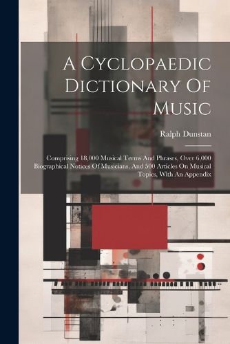 Cover image for A Cyclopaedic Dictionary Of Music; Comprising 18,000 Musical Terms And Phrases, Over 6,000 Biographical Notices Of Musicians, And 500 Articles On Musical Topics, With An Appendix